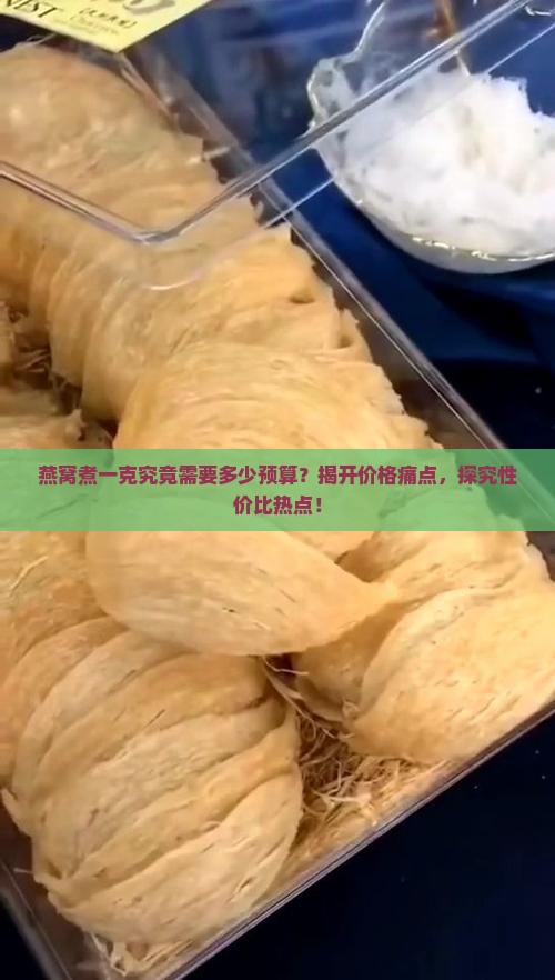 燕窝煮一克究竟需要多少预算？揭开价格痛点，探究性价比热点！