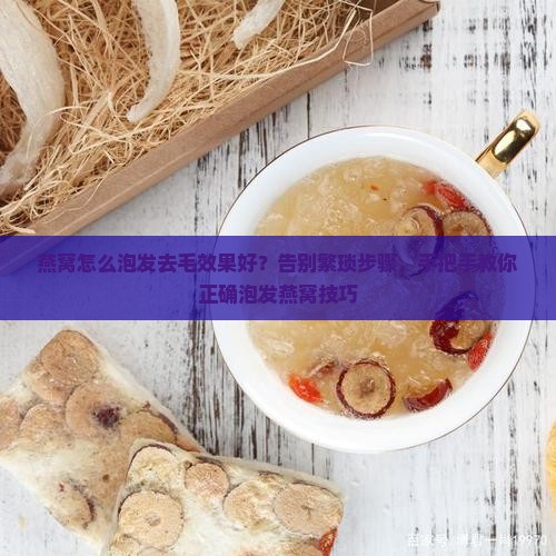 燕窝怎么泡发去毛效果好？告别繁琐步骤，手把手教你正确泡发燕窝技巧