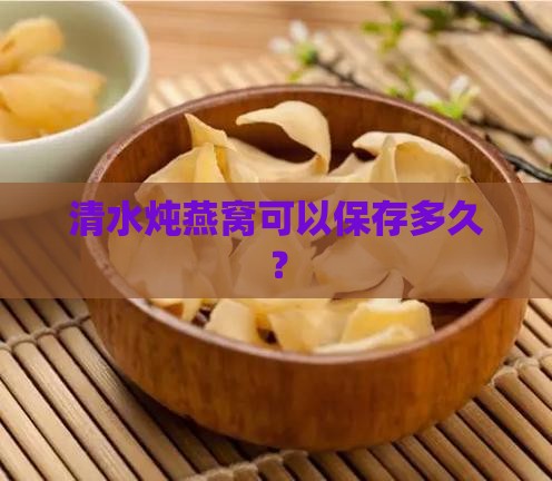 清水炖燕窝可以保存多久？