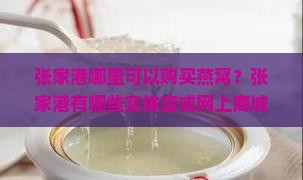 张家港哪里可以购买燕窝？张家港有哪些实体店或网上商城售卖燕窝？张家港地区燕窝的推荐购买地点有哪些？