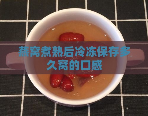 燕窝煮熟后冷冻保存多久窝的口感