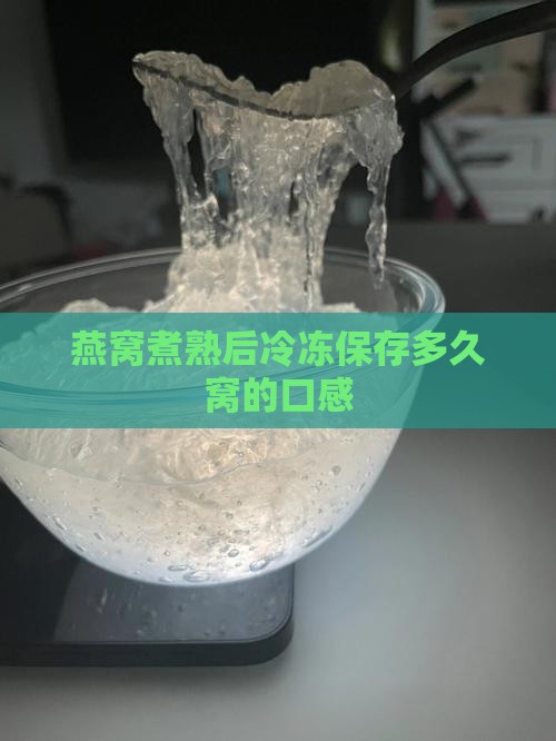 燕窝煮熟后冷冻保存多久窝的口感
