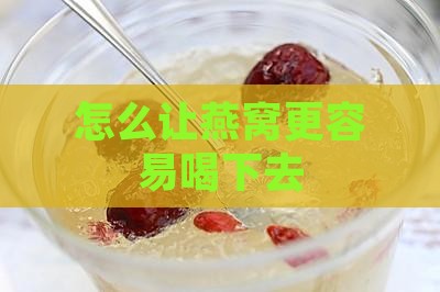 怎么让燕窝更容易喝下去