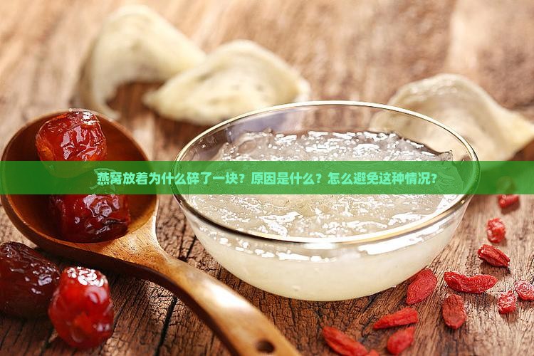 燕窝放着为什么碎了一块？原因是什么？怎么避免这种情况？