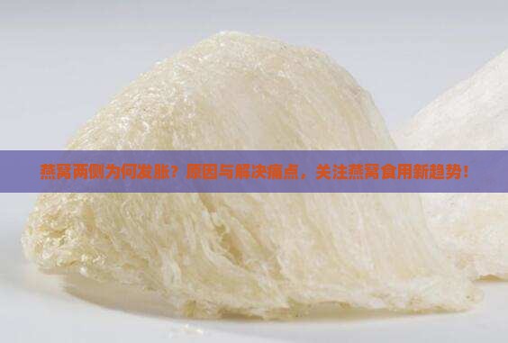 燕窝两侧为何发胀？原因与解决痛点，关注燕窝食用新趋势！