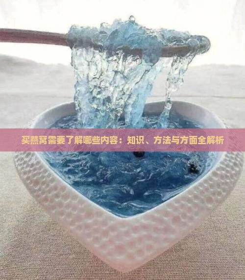买燕窝需要了解哪些内容：知识、方法与方面全解析