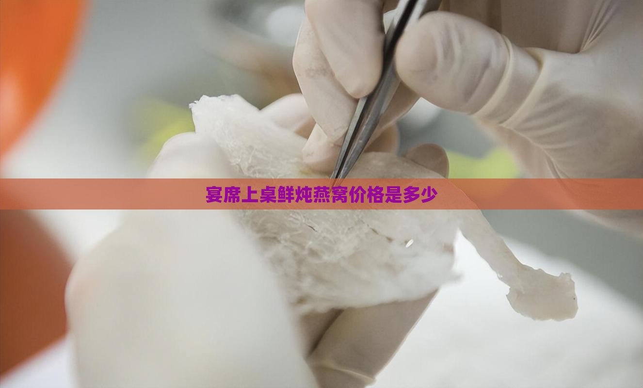 宴席上桌鲜炖燕窝价格是多少
