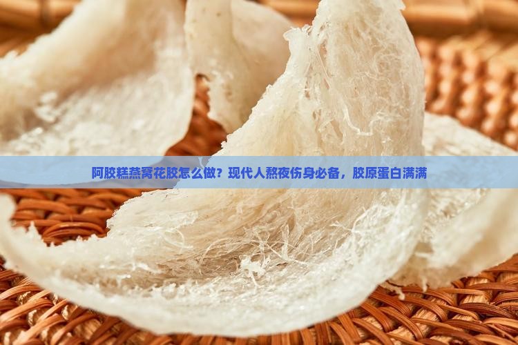 阿胶糕燕窝花胶怎么做？现代人熬夜伤身必备，胶原蛋白满满