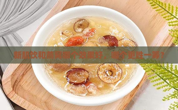 新肌饮和燕窝哪个效果好，哪个更胜一筹？