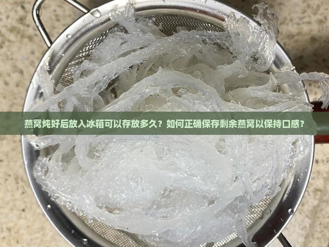 燕窝炖好后放入冰箱可以存放多久？如何正确保存剩余燕窝以保持口感？
