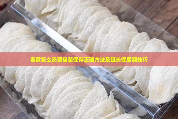 燕窝怎么热塑包装保存正确方法及延长保质期技巧 燕窝怎么热塑包装保存正确方法及延长保质期技巧