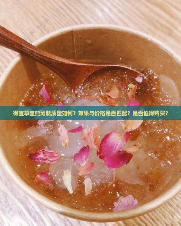 得宜草堂燕窝肽质量如何？效果与价格是否匹配？是否值得购买？