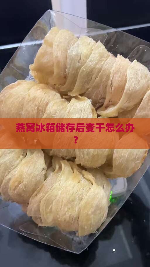 燕窝冰箱储存后变干怎么办？