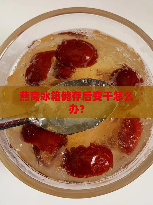 燕窝冰箱储存后变干怎么办？