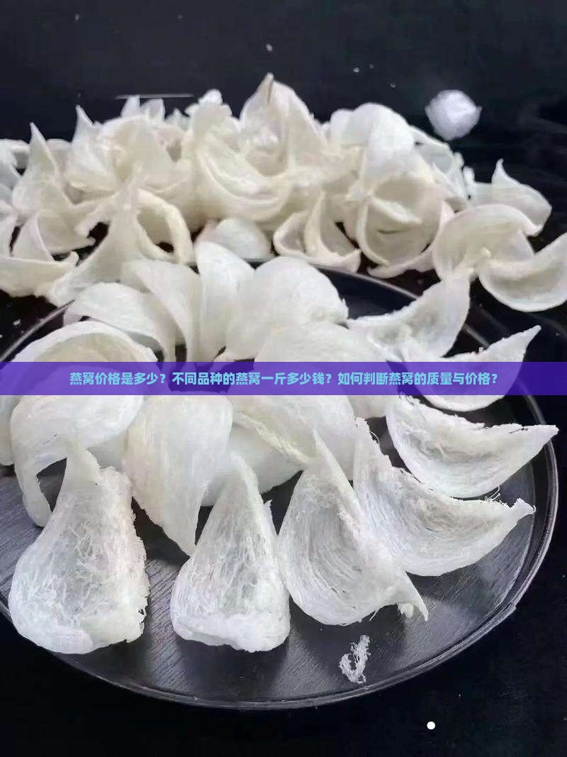 燕窝价格是多少？不同品种的燕窝一斤多少钱？如何判断燕窝的质量与价格？