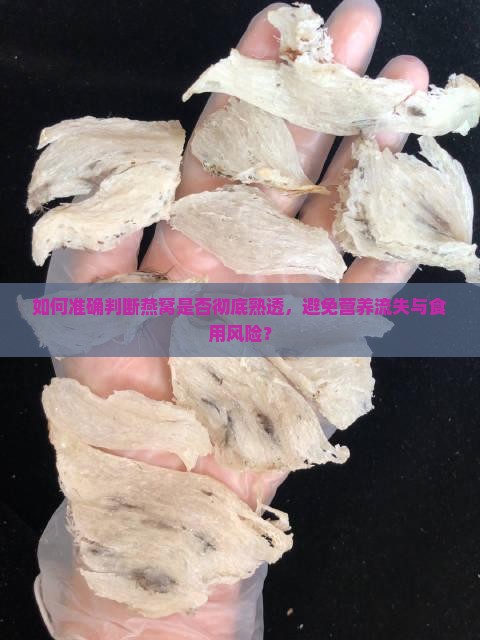 如何准确判断燕窝是否彻底熟透，避免营养流失与食用风险？