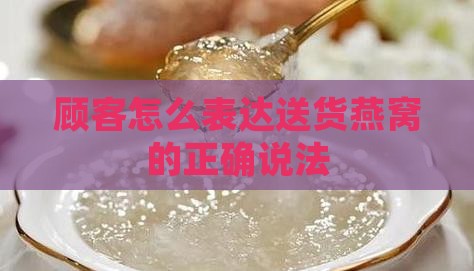 顾客怎么表达送货燕窝的正确说法