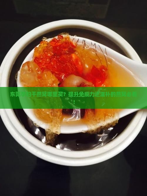 东莞孕妇干燕窝哪里买？提升免疫力还滋补的燕窝必看！