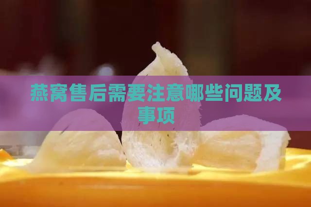 燕窝售后需要注意哪些问题及事项