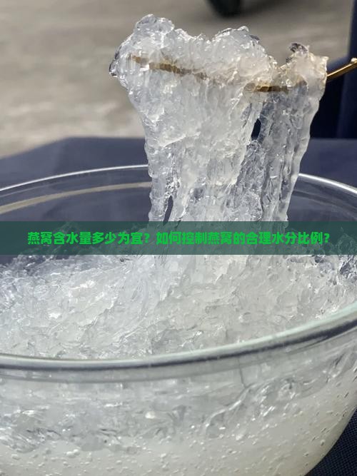 燕窝含水量多少为宜？如何控制燕窝的合理水分比例？