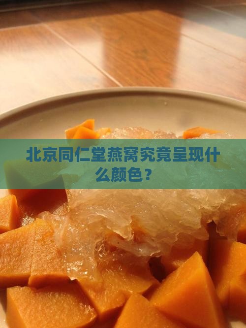 北京同仁堂燕窝究竟呈现什么颜色？