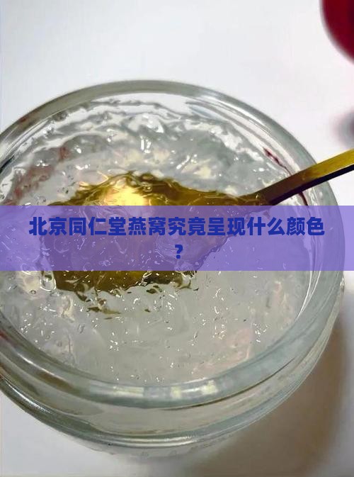 北京同仁堂燕窝究竟呈现什么颜色？