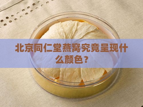 北京同仁堂燕窝究竟呈现什么颜色？