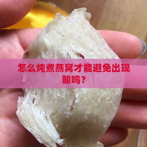 怎么炖煮燕窝才能避免出现酸呜？