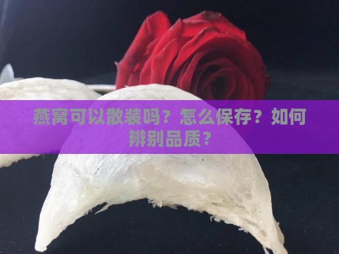 燕窝可以散装吗？怎么保存？如何辨别品质？