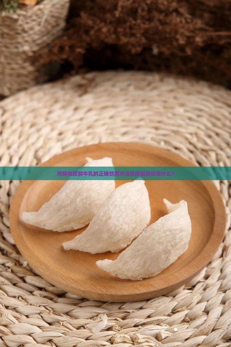 燕窝桃胶鲜牛乳的正确饮用方法及搭配建议是什么？