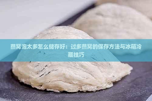 燕窝泡太多怎么储存好：过多燕窝的保存方法与冰箱冷藏技巧
