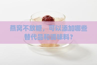 燕窝不放糖，可以添加哪些替代品和调味料？