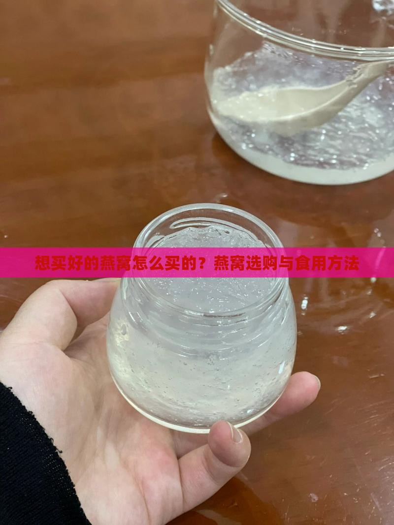 想买好的燕窝怎么买的？燕窝选购与食用方法