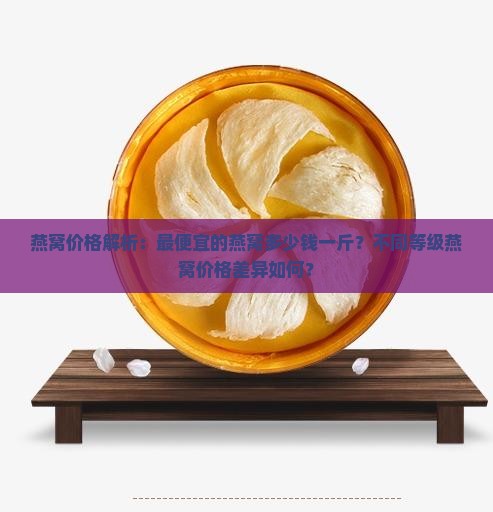 燕窝价格解析：最便宜的燕窝多少钱一斤？不同等级燕窝价格差异如何？