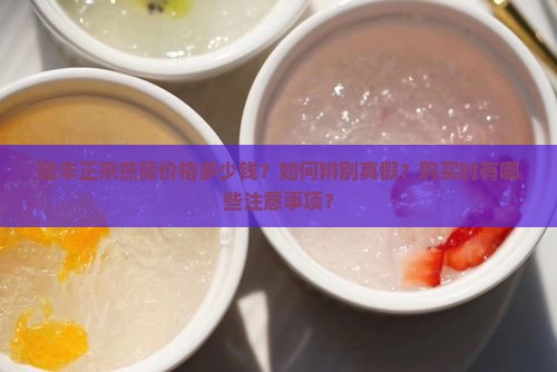 陆丰正宗燕窝价格多少钱？如何辨别真假？购买时有哪些注意事项？