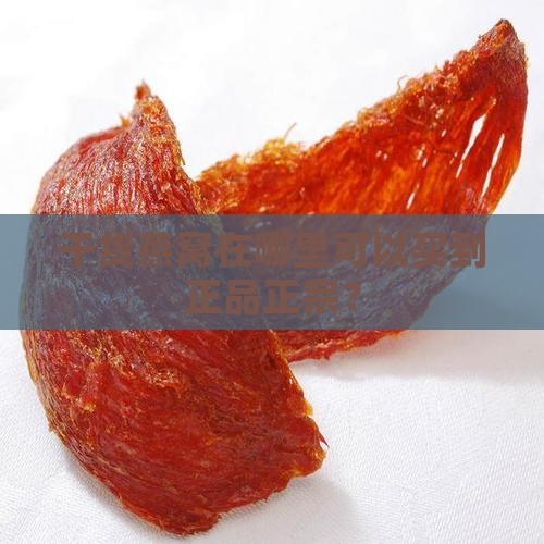 干货燕窝在哪里可以买到正品正宗？