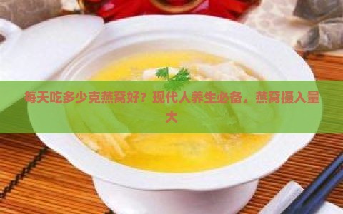 每天吃多少克燕窝好？现代人养生必备，燕窝摄入量大
