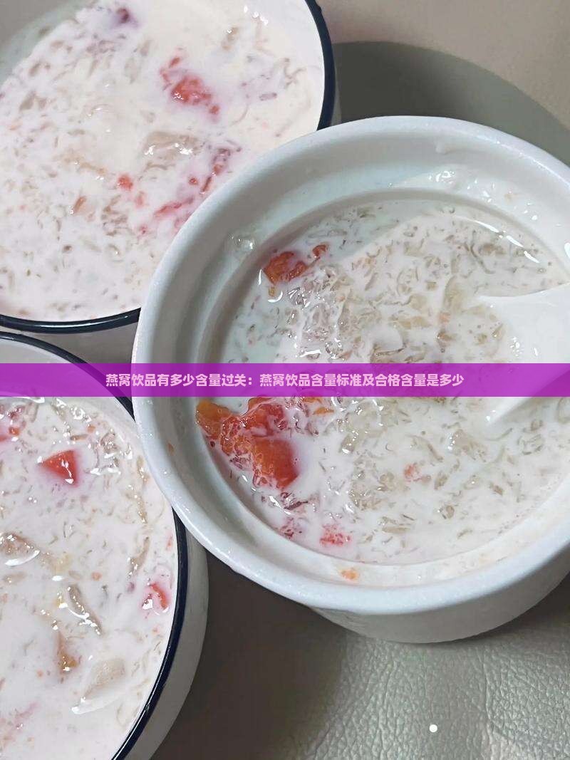 燕窝饮品有多少含量过关：燕窝饮品含量标准及合格含量是多少