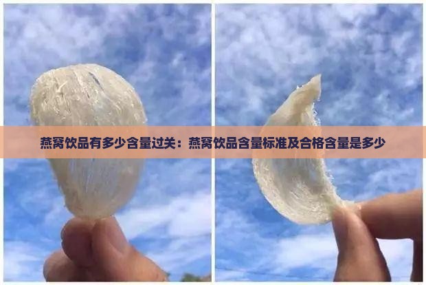 燕窝饮品有多少含量过关：燕窝饮品含量标准及合格含量是多少