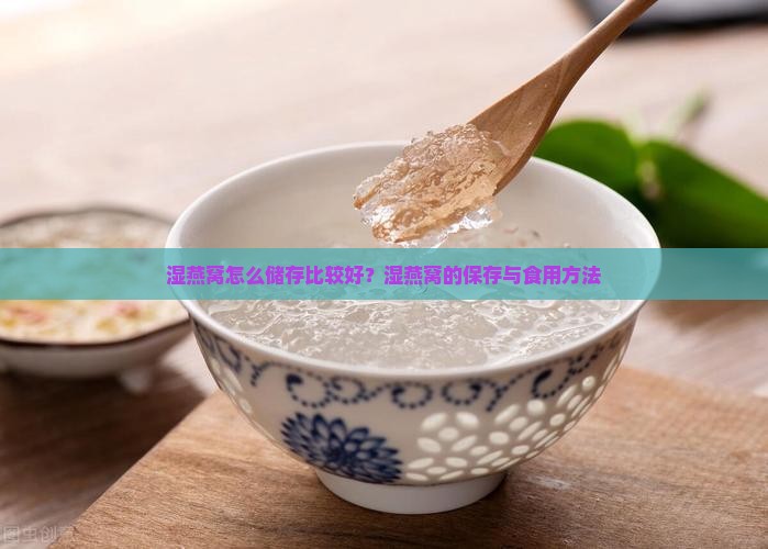 湿燕窝怎么储存比较好？湿燕窝的保存与食用方法