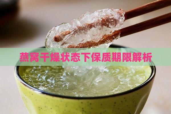 燕窝干燥状态下保质期限解析
