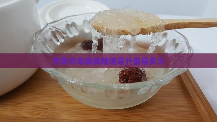 燕窝冲泡袋装精确毫升量是多少