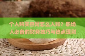 个人购买燕窝怎么入账？职场人必备的财务技巧与热点理财策略