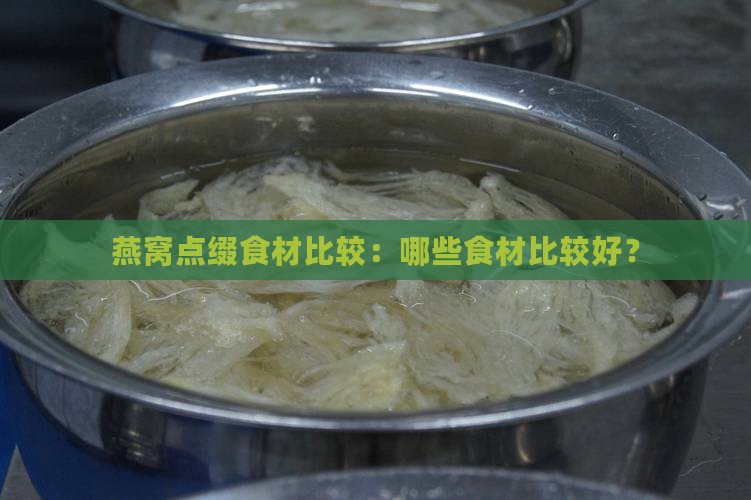燕窝点缀食材比较：哪些食材比较好？