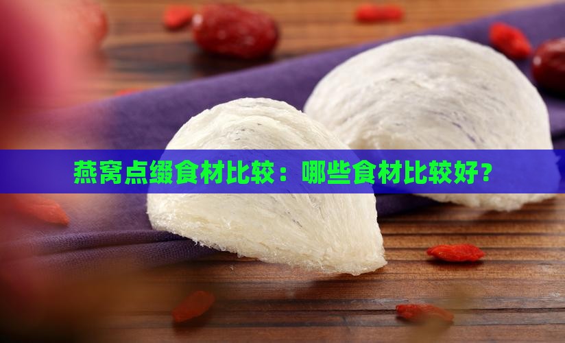 燕窝点缀食材比较：哪些食材比较好？