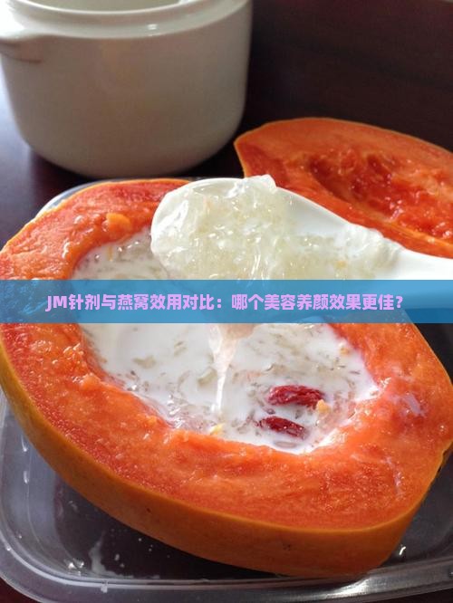 JM针剂与燕窝效用对比：哪个美容养颜效果更佳？