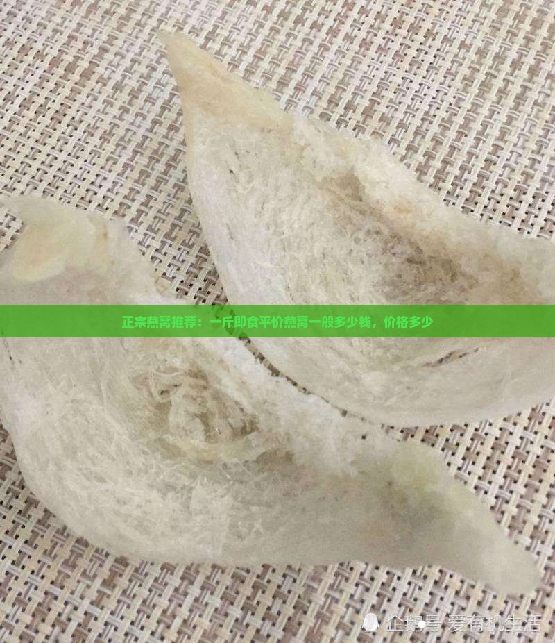 正宗燕窝推荐：一斤即食平价燕窝一般多少钱，价格多少