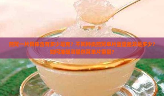 燕窝一片具体含有多少毫克？不同种类燕窝单片重量差异是多少？如何准确测量燕窝单片重量？