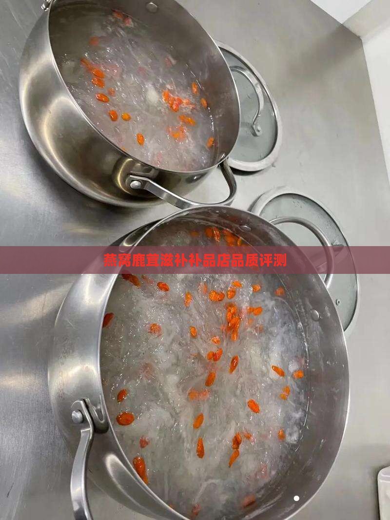 燕窝鹿茸滋补补品店品质评测