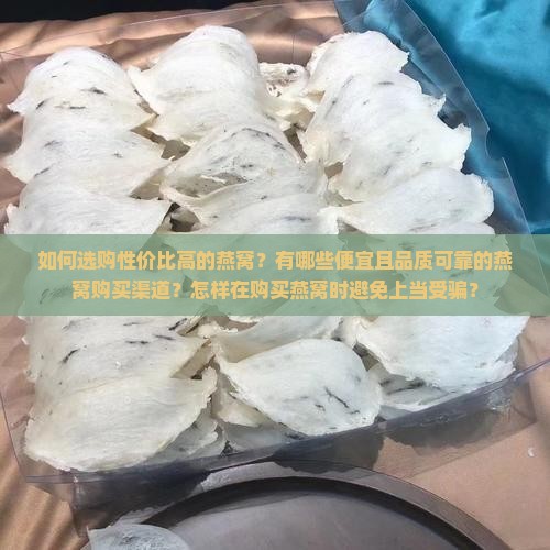 如何选购性价比高的燕窝？有哪些便宜且品质可靠的燕窝购买渠道？怎样在购买燕窝时避免上当受骗？